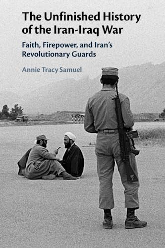 The Unfinished History of the Iran-Iraq War : Faith, Firepower, and Iran's Revolutionary Guards