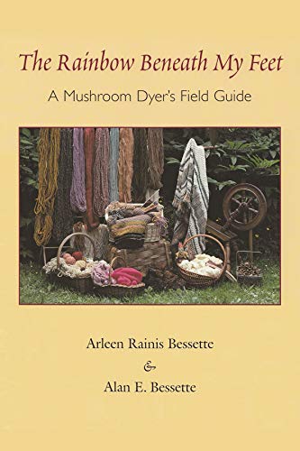 The Rainbow Beneath My Feet : A Mushroom Dyer's Field Guide