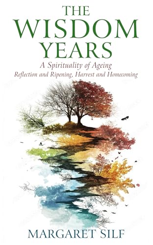 The Wisdom Years : A Spirituality of Ageing: Reflection and Ripening, Harvest and Homecoming