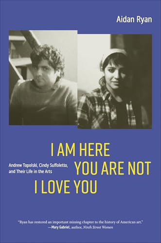 I Am Here You Are Not I Love You : Andrew Topolski, Cindy Suffoletto, and Their Life in the Arts