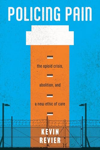 Policing Pain : The Opioid Crisis, Abolition, and a New Ethic of Care