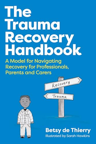 The Trauma Recovery Handbook : A Model for Navigating Recovery for Professionals, Parents and Carers
