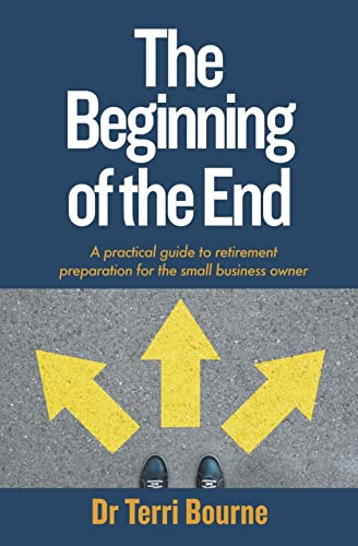 The Beginning of The End: A practical guide to retirement preparation for the small business owner