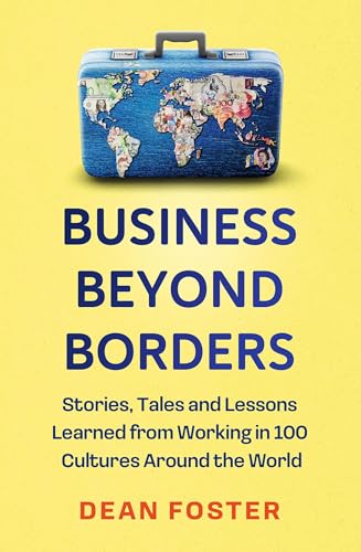 Business Beyond Borders : Stories, Tales and Lessons Learned from Working in 100 Cultures Around the World
