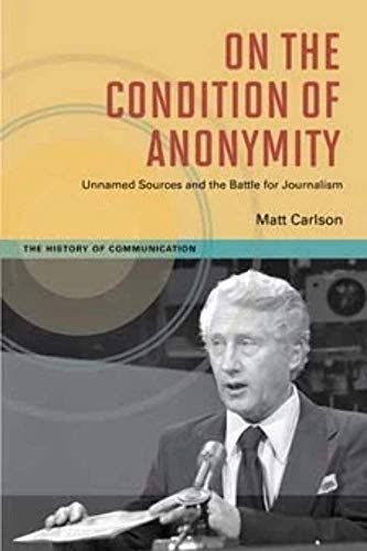 On The Condition of Anonymity : Unnamed Sources and the Battle for Journalism