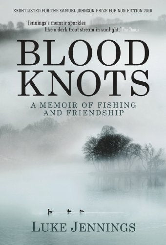 Blood Knots: A Memoir of Fishing and Friendship: Of Fathers, Friendship and Fishing