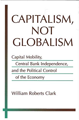 Capitalism, Not Globalism : Capital Mobility, Central Bank Independence, and the Political Control of the Economy