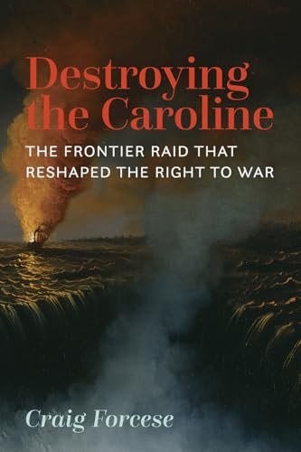 Destroying the Caroline : The Frontier Raid That Reshaped the Right to War
