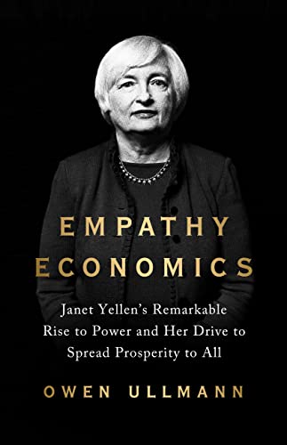 Empathy Economics : Janet Yellen’s Remarkable Rise to Power and Her Drive to Spread Prosperity to All