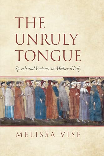 The Unruly Tongue : Speech and Violence in Medieval Italy