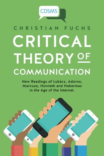 Critical Theory of Communication : New Readings of Lukacs, Adorno, Marcuse, Honneth and Habermas in the Age of the Internet
