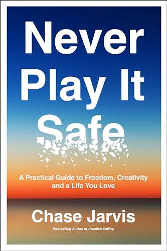Never Play It Safe : A Practical Guide to Freedom, Creativity, and a Life You Love
