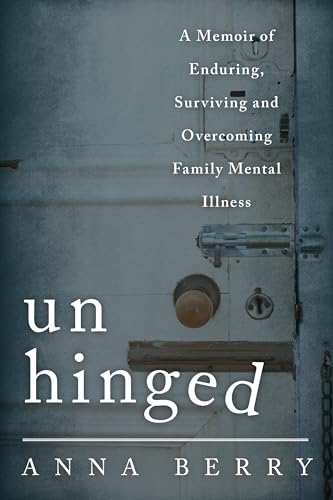 Unhinged : A Memoir of Enduring, Surviving, and Overcoming Family Mental Illness