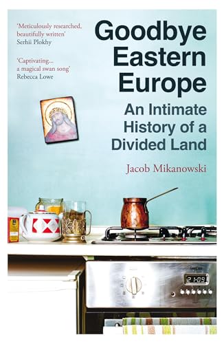 Goodbye Eastern Europe : An Intimate History of a Divided Land