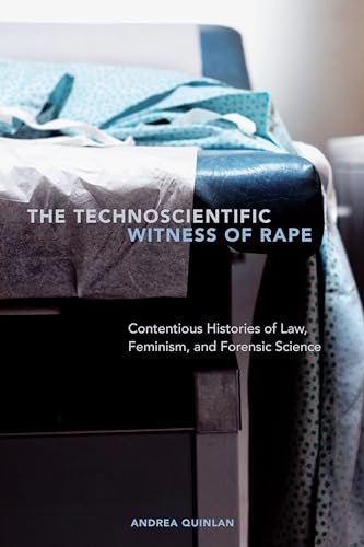 The Technoscientific Witness of Rape : Contentious Histories of Law, Feminism, and Forensic Science