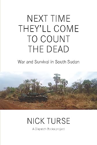 Next Time They'll Come To Count The Dead: War and Survival in South Sudan