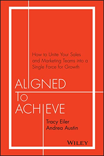 Aligned to Achieve: How to Unite Your Sales and Marketing Teams Into a Single Force for Growth