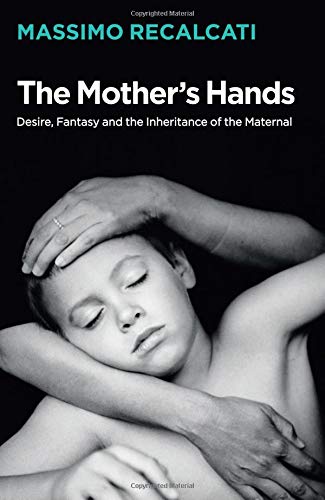 The Mother's Hands: Desire, Fantasy and the Inheritance of the Maternal