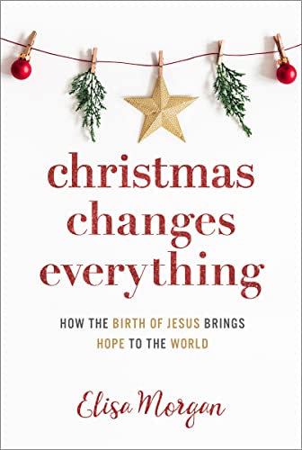 Christmas Changes Everything : How the Birth of Jesus Brings Hope to the World (A Biblical Character Study of Everyone Involved in the Nativity with Practical Application for Today)