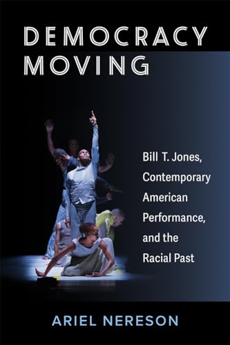 Democracy Moving : Bill T. Jones, Contemporary American Performance, and the Racial Past