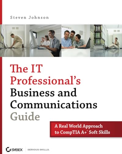 The IT Professionals Business and Communications Guide: A Real-World Approach to CompTIA A+ Soft Skills