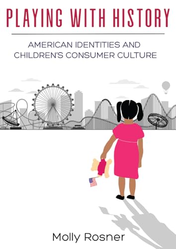 Playing with History: American Identities and Childrens Consumer Culture