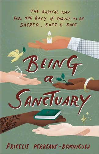 Being a Sanctuary : The Radical Way for the Body of Christ to Be Sacred, Soft, and Safe