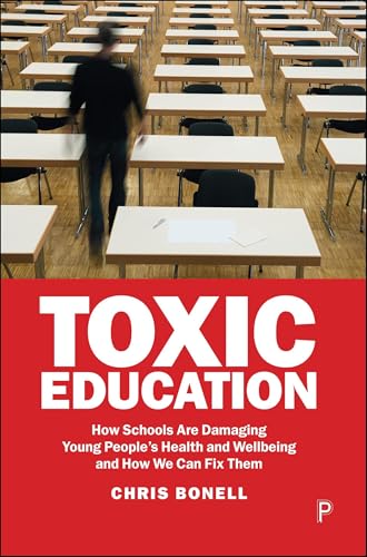 Toxic Education : How Schools Are Damaging Young People’s Health and Wellbeing and How We Can Fix Them