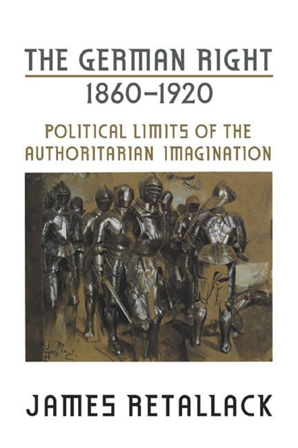 The German Right, 1860-1920 : Political Limits of the Authoritarian Imagination