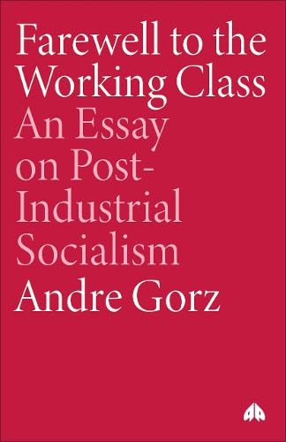 Farewell to the Working Class: An Essay on Post-Industrial Socialism
