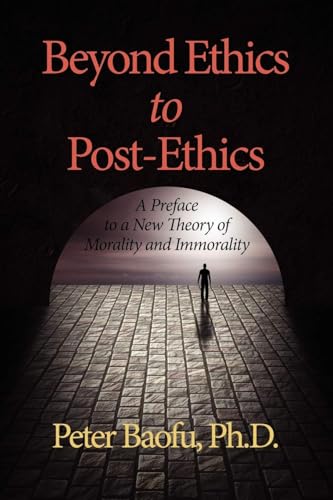 Beyond Ethics to Post-Ethics : A Preface to a New Theory of Morality and Immorality