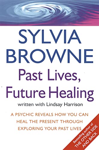 Past Lives, Future Healing : A psychic reveals how you can heal the present through exploring your past lives