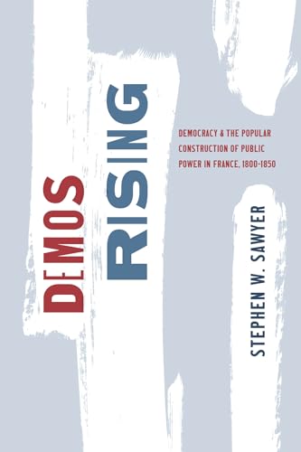 Demos Rising : Democracy and the Popular Construction of Public Power in France, 1800–1850