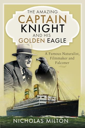 The Amazing Captain Knight and his Golden Eagle : A Famous Naturalist, Filmmaker and Falconer