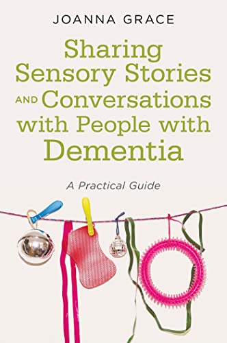 Sharing Sensory Stories and Conversations with People with Dementia : A Practical Guide