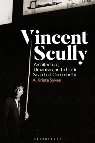 Vincent Scully : Architecture, Urbanism, and a Life in Search of Community