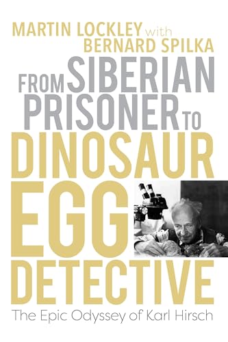 From Siberian Prisoner to Dinosaur Egg Detective : The Epic Odyssey of Karl Hirsch