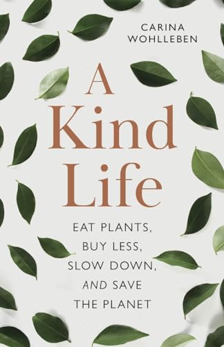 A Kind Life : Eat Plants, Buy Less, Slow Down and Save the Planet