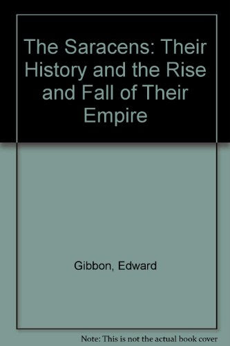 The Saracens : Their History and the Rise and Fall of Their Empire