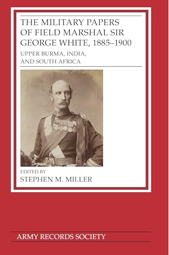 The Military Papers of Field Marshal Sir George White, 1885–1900 : Upper Burma, India, and South Africa