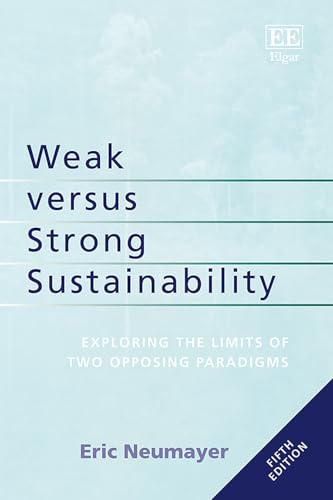 Weak versus Strong Sustainability : Exploring the Limits of Two Opposing Paradigms, Fifth Edition