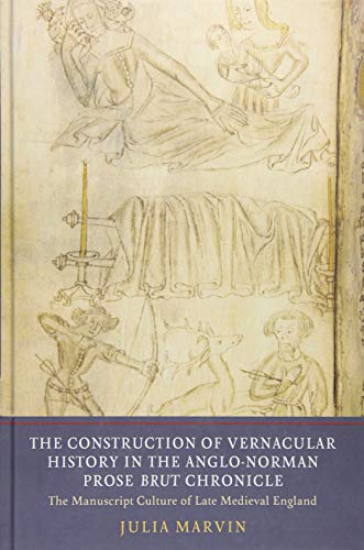 The Construction of Vernacular History in the Anglo-Norman Prose Brut Chronicle : The Manuscript Culture of Late Medieval England