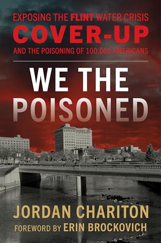 We the Poisoned : Exposing the Flint Water Crisis Cover-Up and the Poisoning of 100,000 Americans