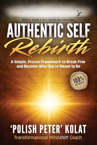 Authentic Self Rebirth : A Simple, Proven Framework to Break Free and Become Who You're Meant to Be