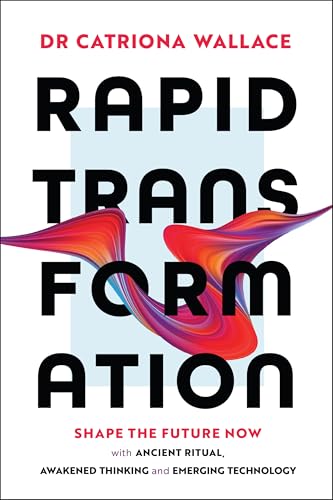 Rapid Transformation : Shape the Future Now with Ancient Ritual, Awakened Thinking and Emerging Technology