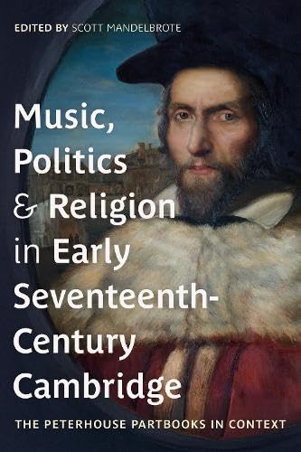 Music, Politics and Religion in Early Seventeenth-Century Cambridge : The Peterhouse Partbooks in Context