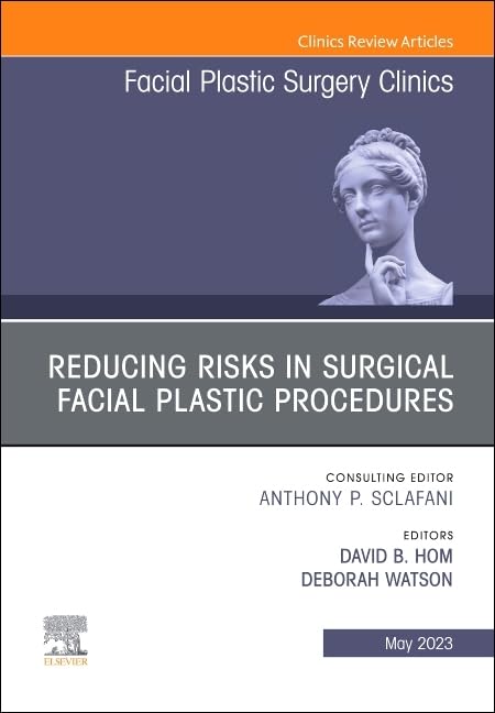 Reducing Risks in Surgical Facial Plastic Procedures, An Issue of Facial Plastic Surgery Clinics of North America (Volume 31-2) (The Clinics: Surgery, Volume 31-2)