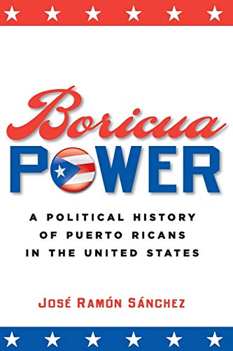 Boricua Power: A Political History of Puerto Ricans in the United States