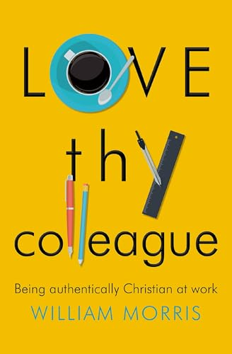 Love Thy Colleague : Being authentically Christian at work