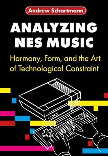 Analyzing NES Music : Harmony, Form, and the Art of Technological Constraint